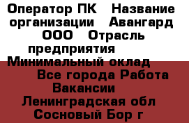 Оператор ПК › Название организации ­ Авангард, ООО › Отрасль предприятия ­ BTL › Минимальный оклад ­ 30 000 - Все города Работа » Вакансии   . Ленинградская обл.,Сосновый Бор г.